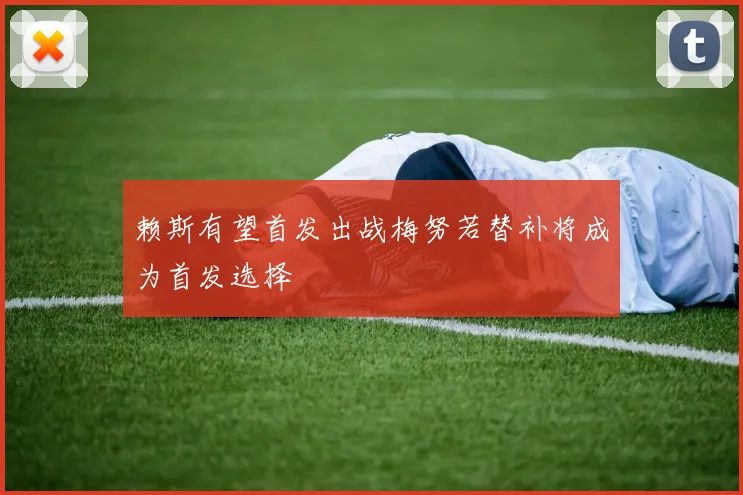 赖斯有望首发出战梅努若替补将成为首发选择