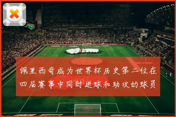 佩里西奇成为世界杯历史第二位在四届赛事中同时进球和助攻的球员仅次于梅西