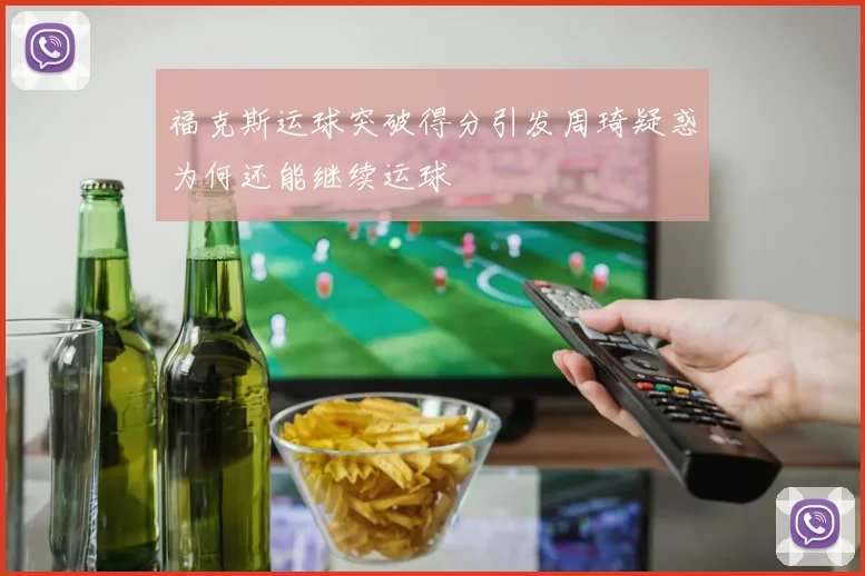 福克斯运球突破得分引发周琦疑惑为何还能继续运球