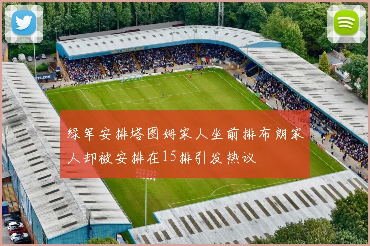 绿军安排塔图姆家人坐前排布朗家人却被安排在15排引发热议