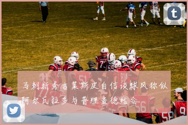 马刺新秀吉莱斯皮自信谈球风称似阿尔瓦拉多与普理查德结合