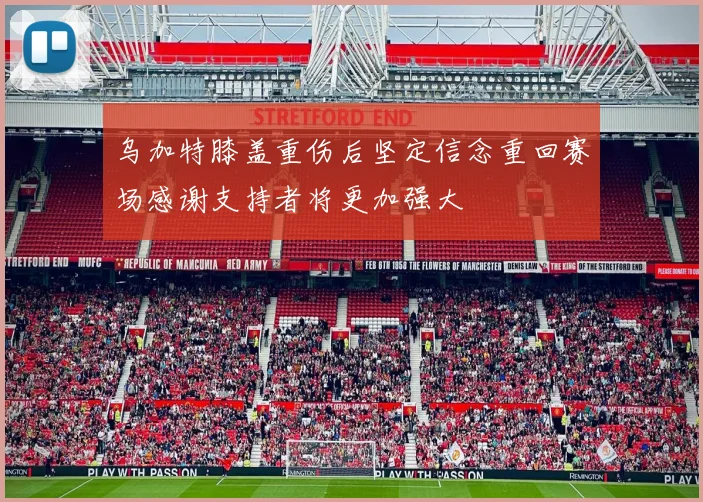 乌加特膝盖重伤后坚定信念重回赛场感谢支持者将更加强大